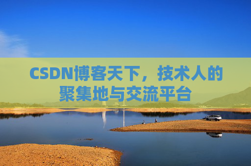 CSDN博客天下,技术人的聚集地与交流平台
